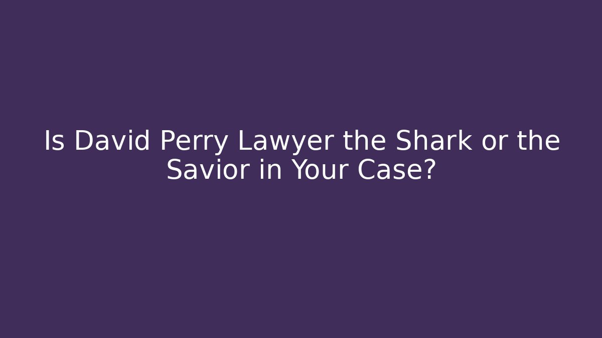 Is David Perry Lawyer the Shark or the Savior in Your Case?