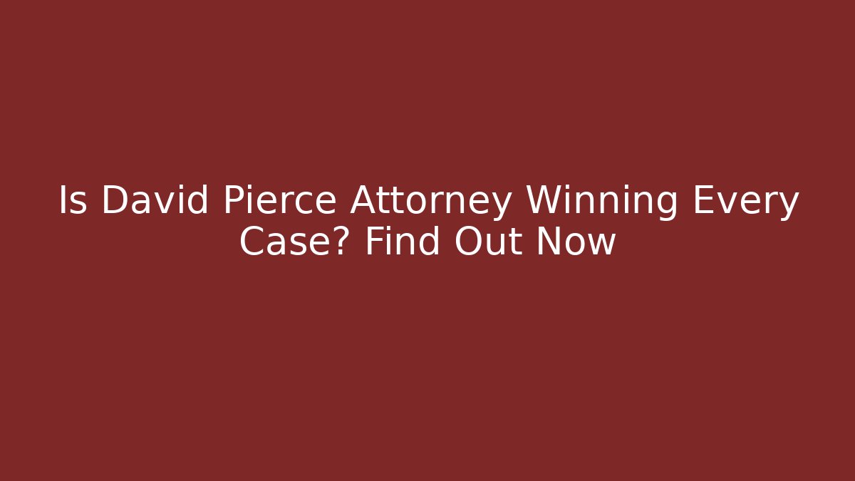 Is David Pierce Attorney Winning Every Case? Find Out Now