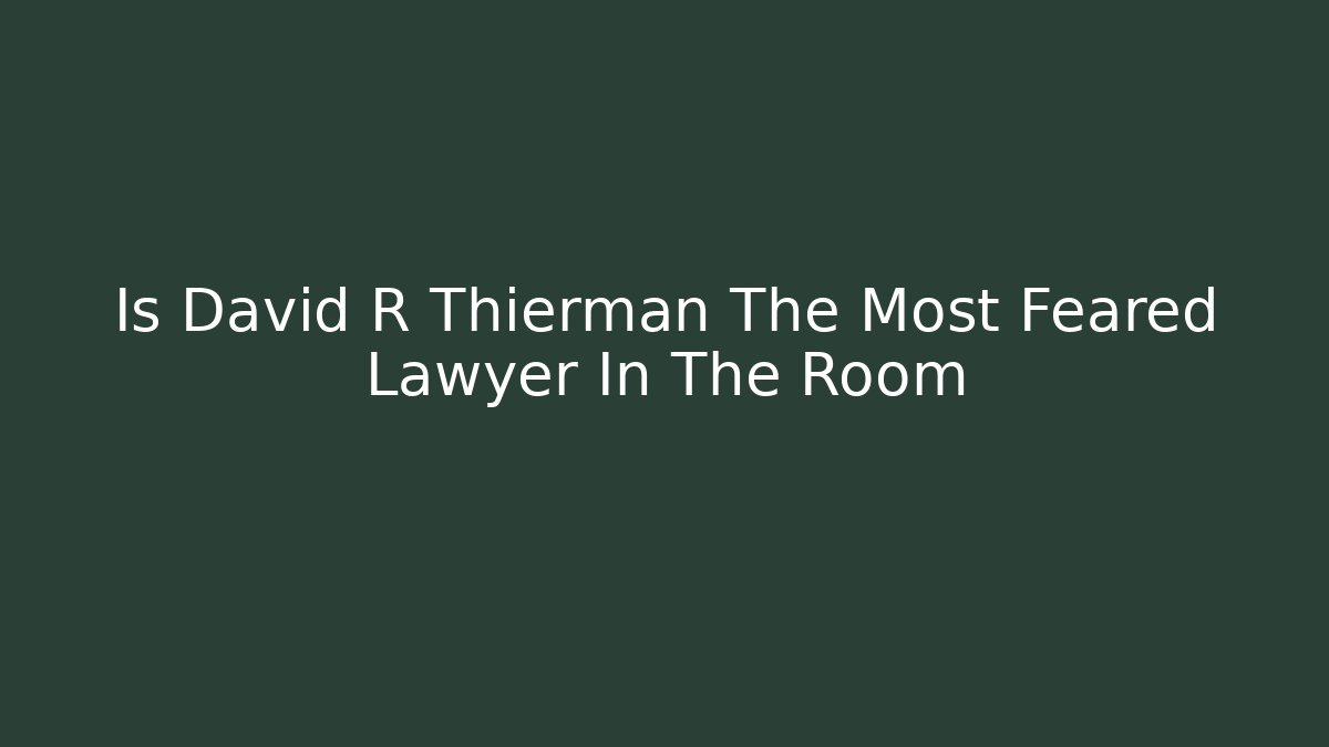 Is David R Thierman The Most Feared Lawyer In The Room