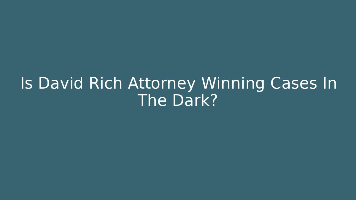 Is David Rich Attorney Winning Cases In The Dark?
