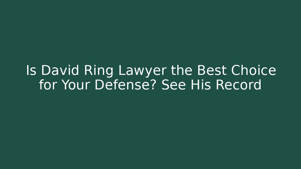 Is David Ring Lawyer the Best Choice for Your Defense? See His Record - WealthxGroup