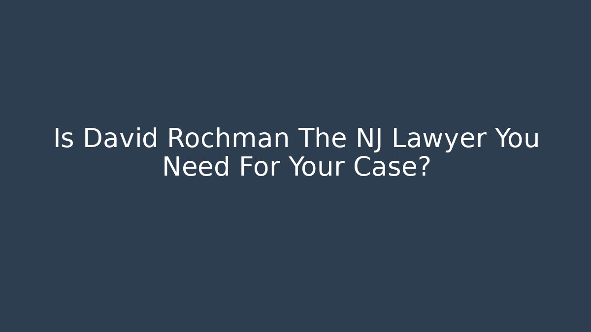 Is David Rochman The NJ Lawyer You Need For Your Case?
