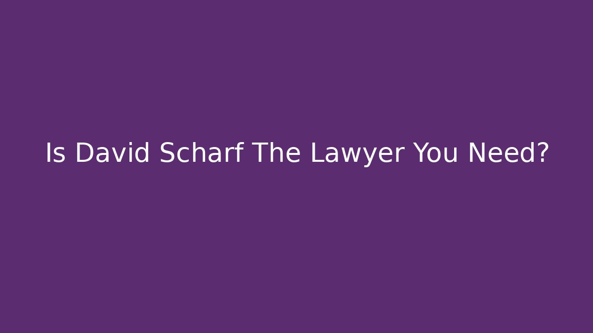 Is David Scharf The Lawyer You Need?