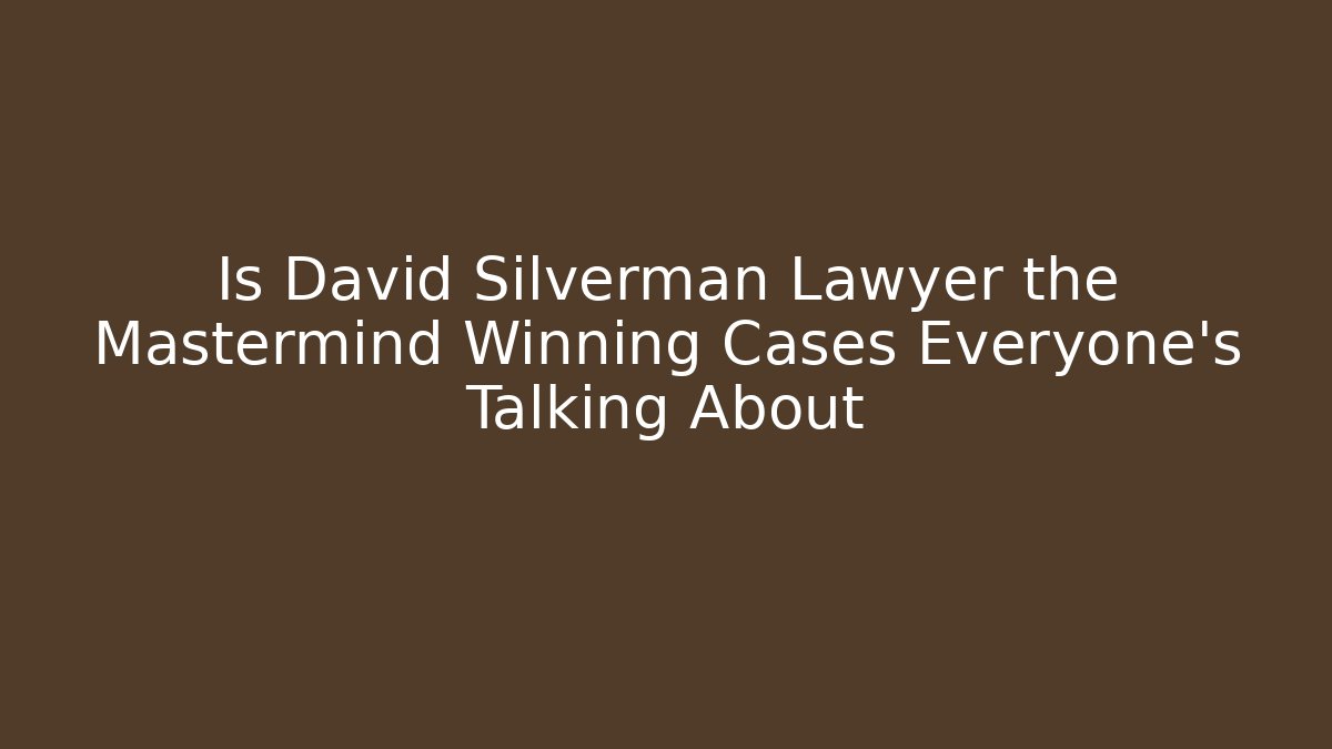 Is David Silverman Lawyer the Mastermind Winning Cases Everyone’s Talking About - WealthxGroup
