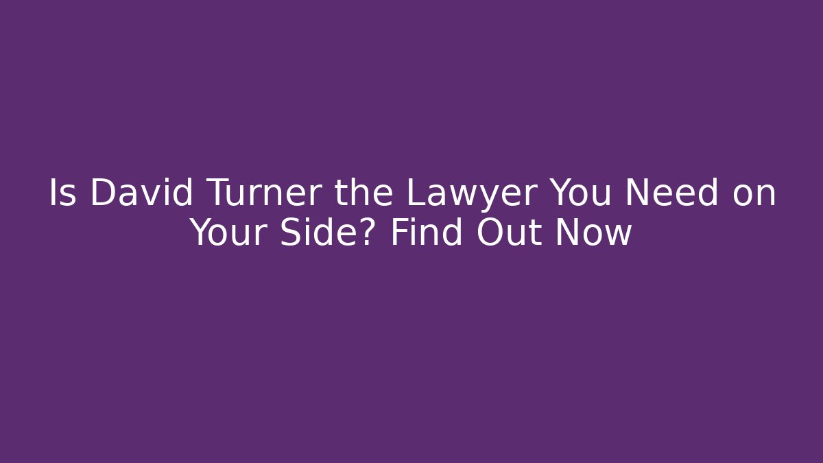 Is David Turner the Lawyer You Need on Your Side? Find Out Now