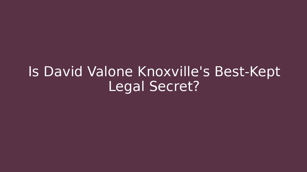 Is David Valone Knoxville's Best-Kept Legal Secret?