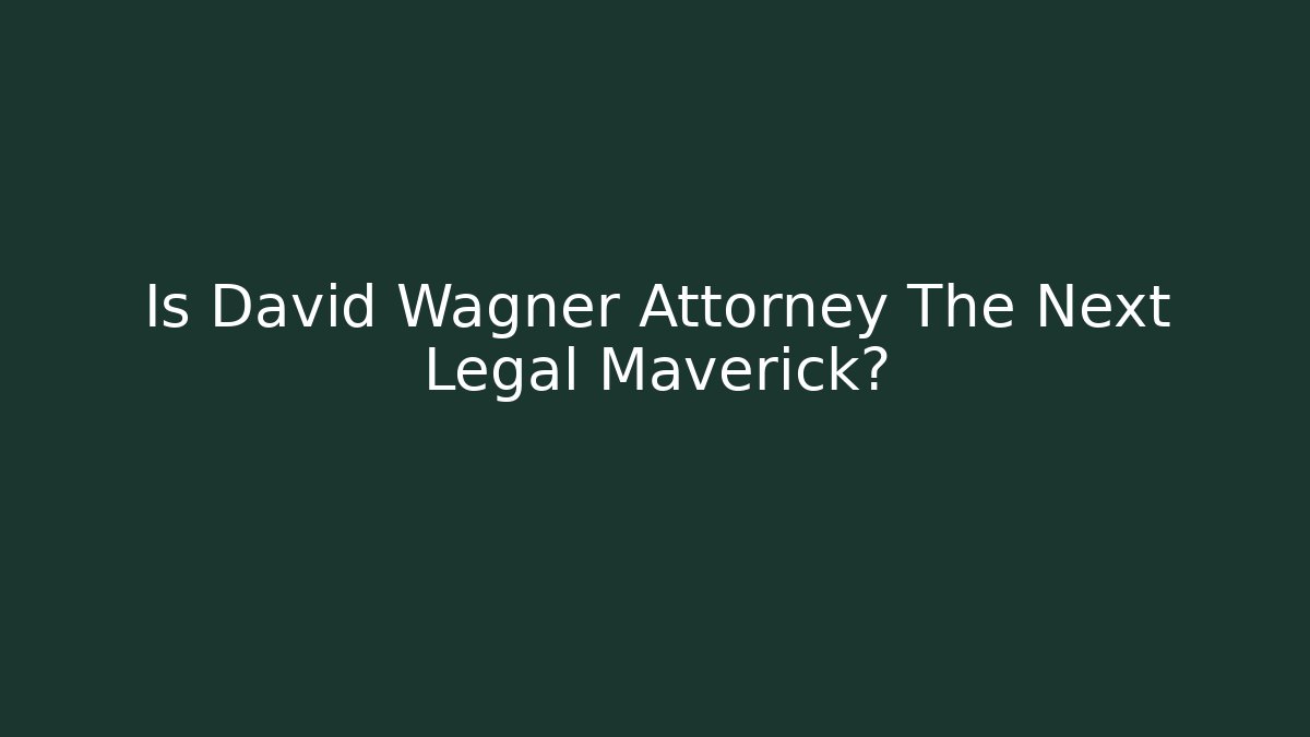 Is David Wagner Attorney The Next Legal Maverick?