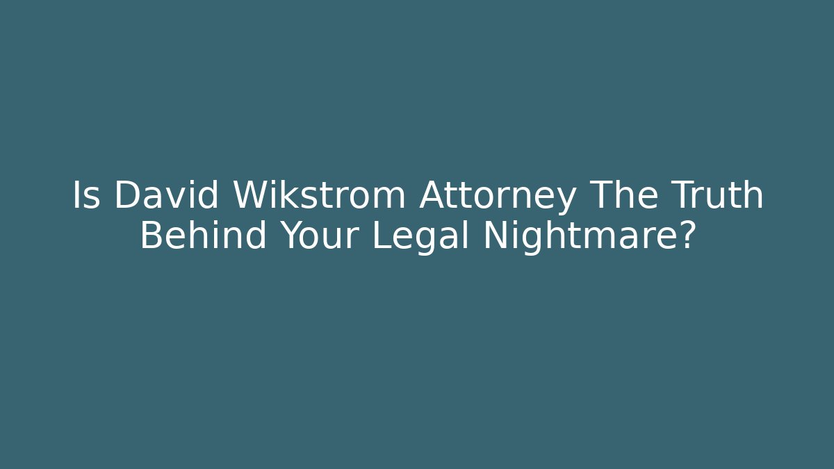 Is David Wikstrom Attorney The Truth Behind Your Legal Nightmare?
