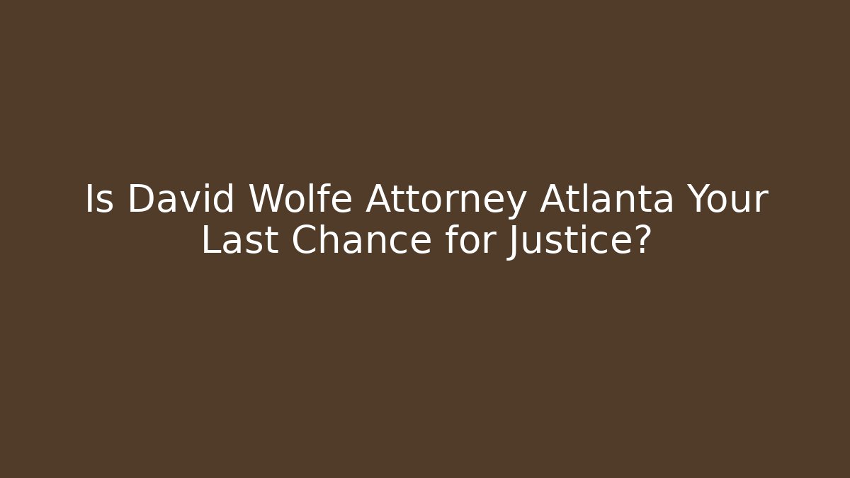 Is David Wolfe Attorney Atlanta Your Last Chance for Justice?