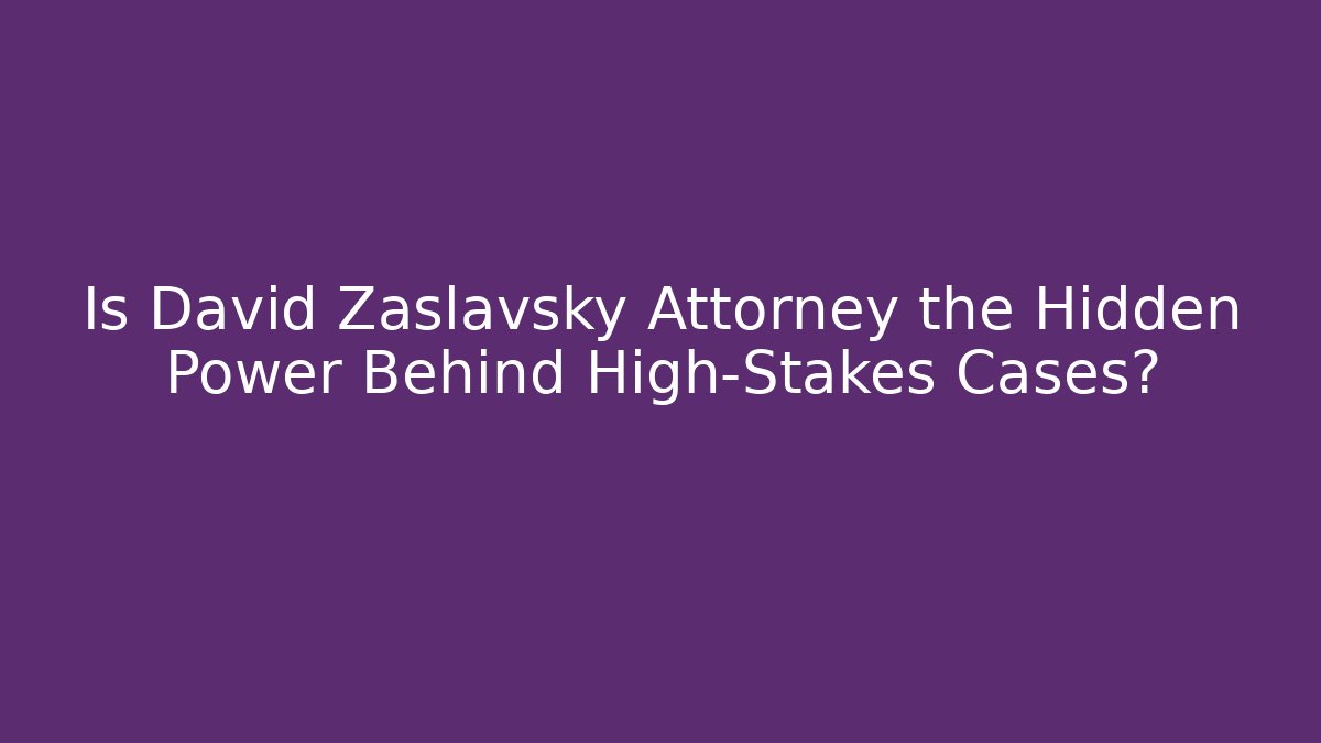 Is David Zaslavsky Attorney the Hidden Power Behind High-Stakes Cases?
