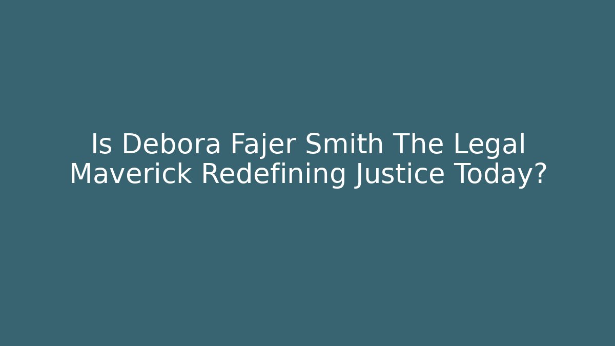 Is Debora Fajer Smith The Legal Maverick Redefining Justice Today?