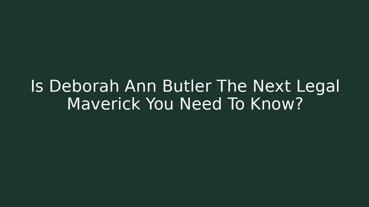 Is Deborah Ann Butler The Next Legal Maverick You Need To Know?