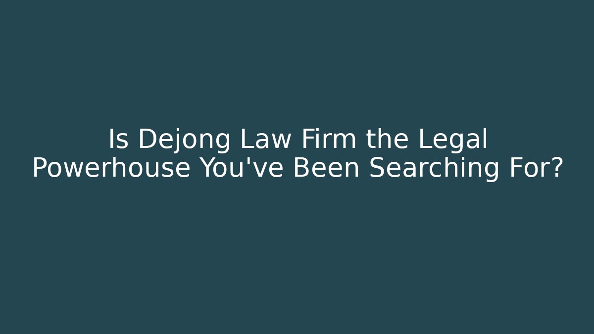 Is Dejong Law Firm the Legal Powerhouse You've Been Searching For?