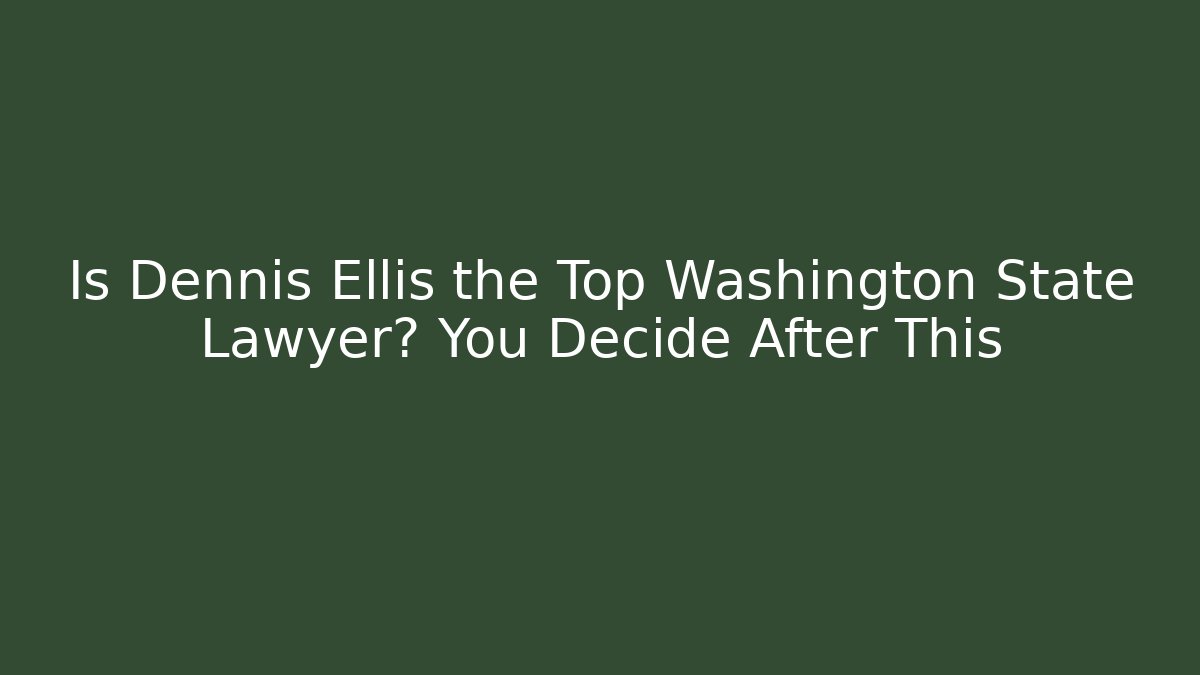 Is Dennis Ellis the Top Washington State Lawyer? You Decide After This