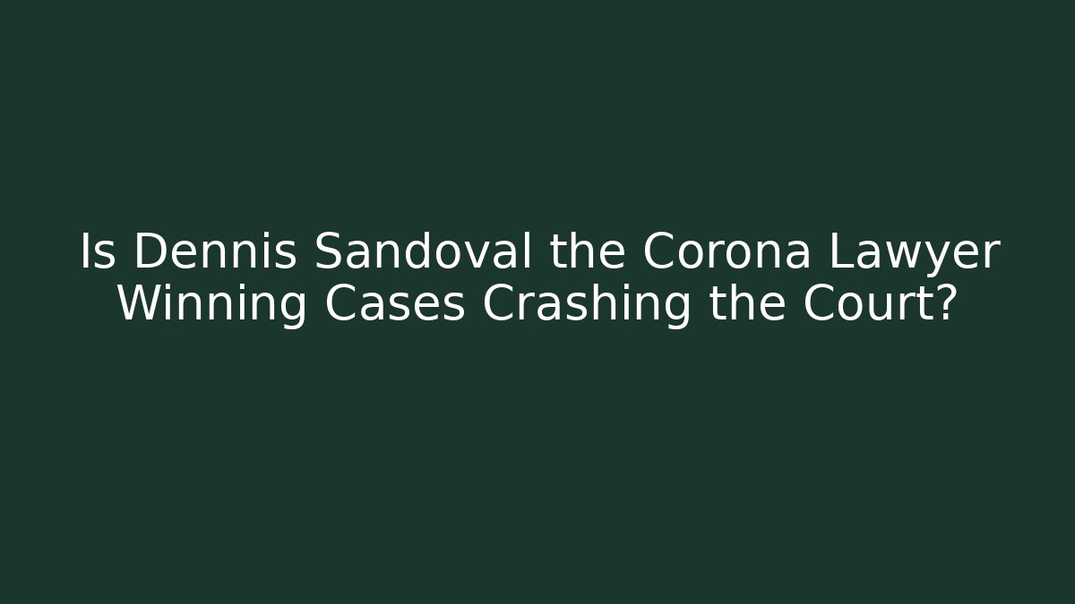 Is Dennis Sandoval the Corona Lawyer Winning Cases Crashing the Court?