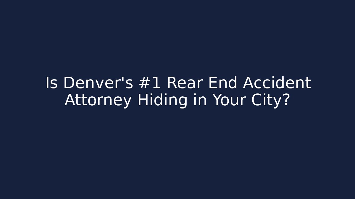 Is Denver’s #1 Rear End Accident Attorney Hiding in Your City?