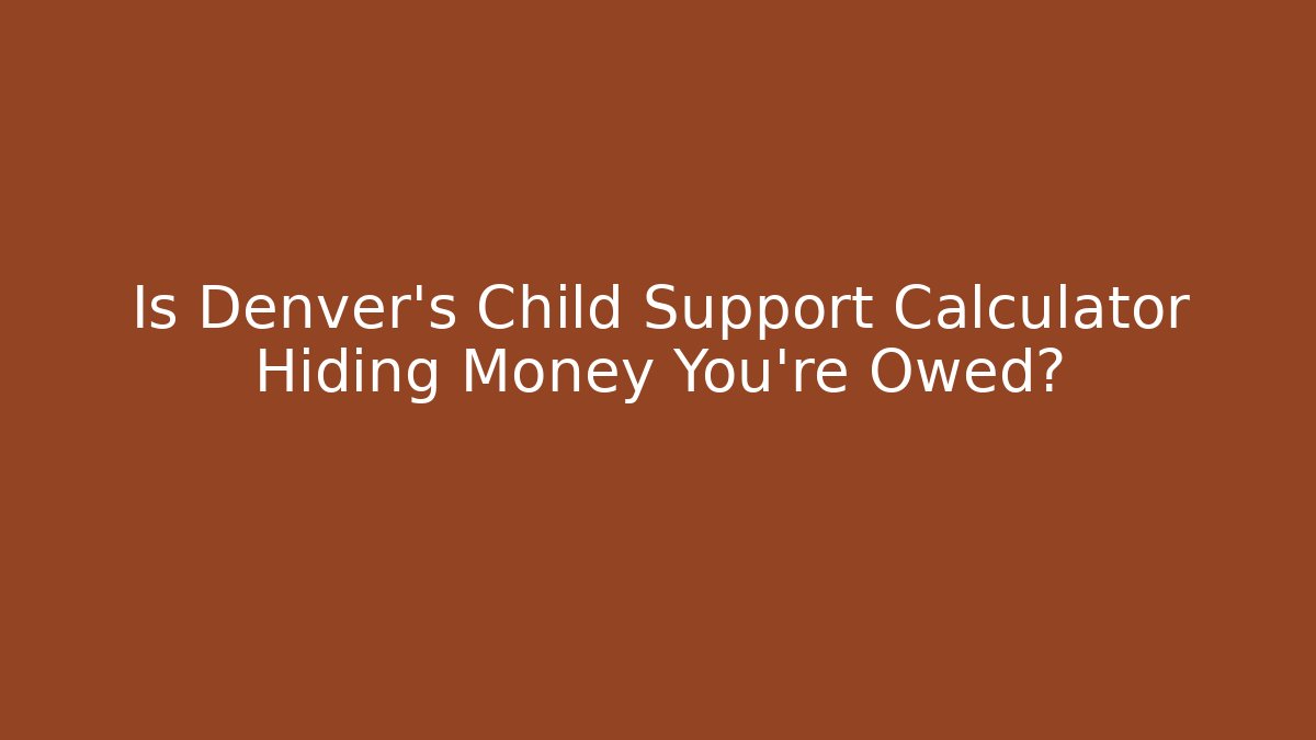 Is Denver’s Child Support Calculator Hiding Money You’re Owed?