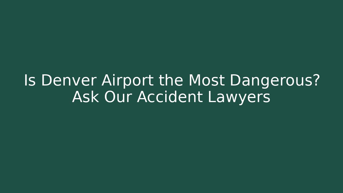 Is Denver Airport the Most Dangerous? Ask Our Accident Lawyers