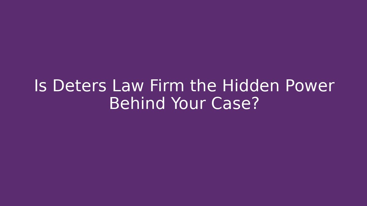 Is Deters Law Firm the Hidden Power Behind Your Case?