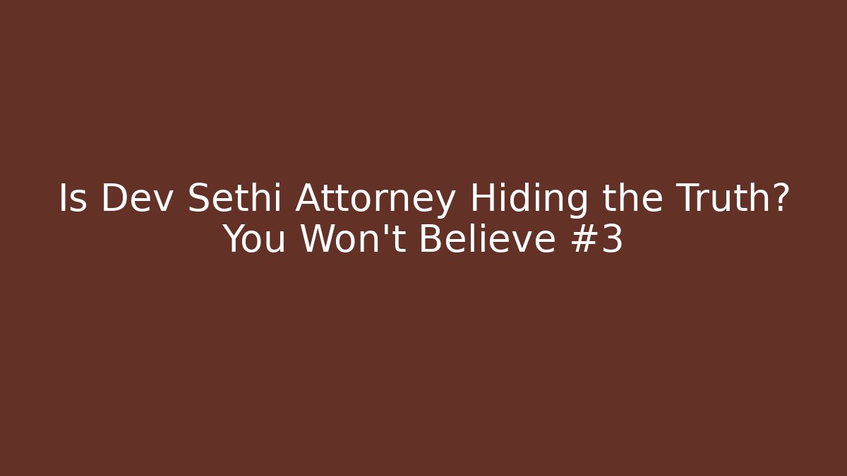 Is Dev Sethi Attorney Hiding the Truth? You Won’t Believe #3