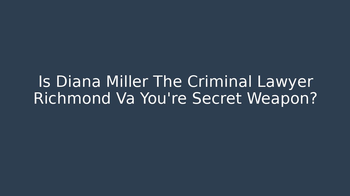 Is Diana Miller The Criminal Lawyer Richmond Va You're Secret Weapon?