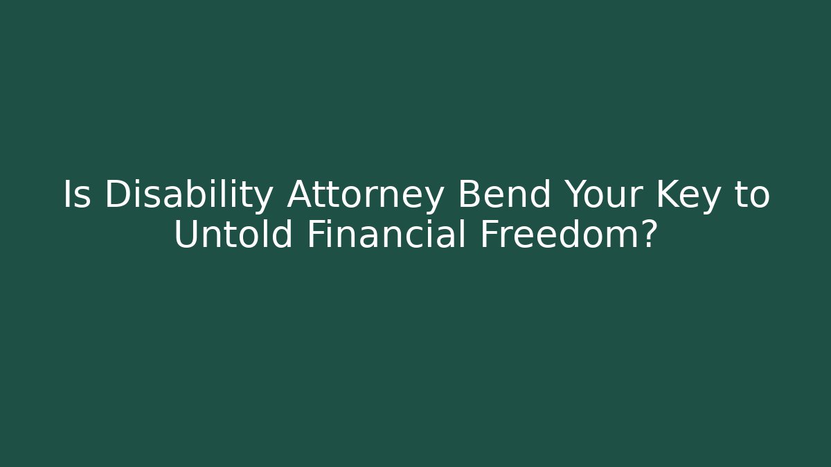 Is Disability Attorney Bend Your Key to Untold Financial Freedom?
