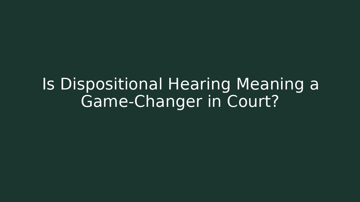 Is Dispositional Hearing Meaning a Game-Changer in Court?