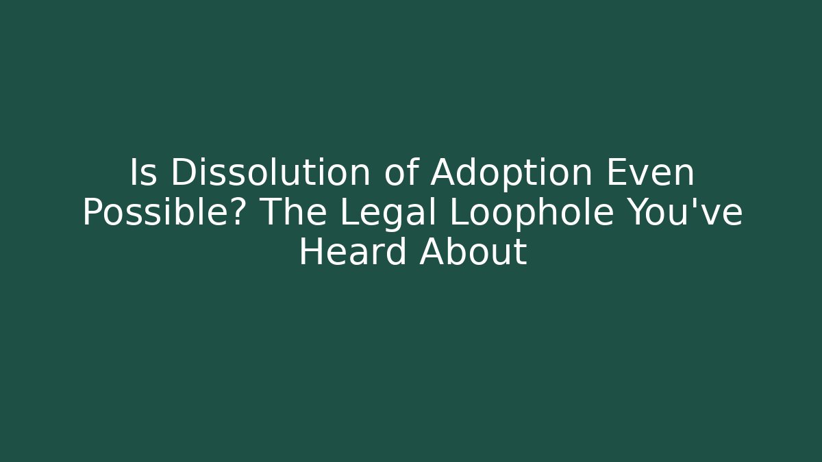 Is Dissolution of Adoption Even Possible? The Legal Loophole You've Heard About