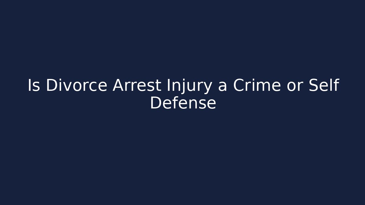 Is Divorce Arrest Injury a Crime or Self Defense