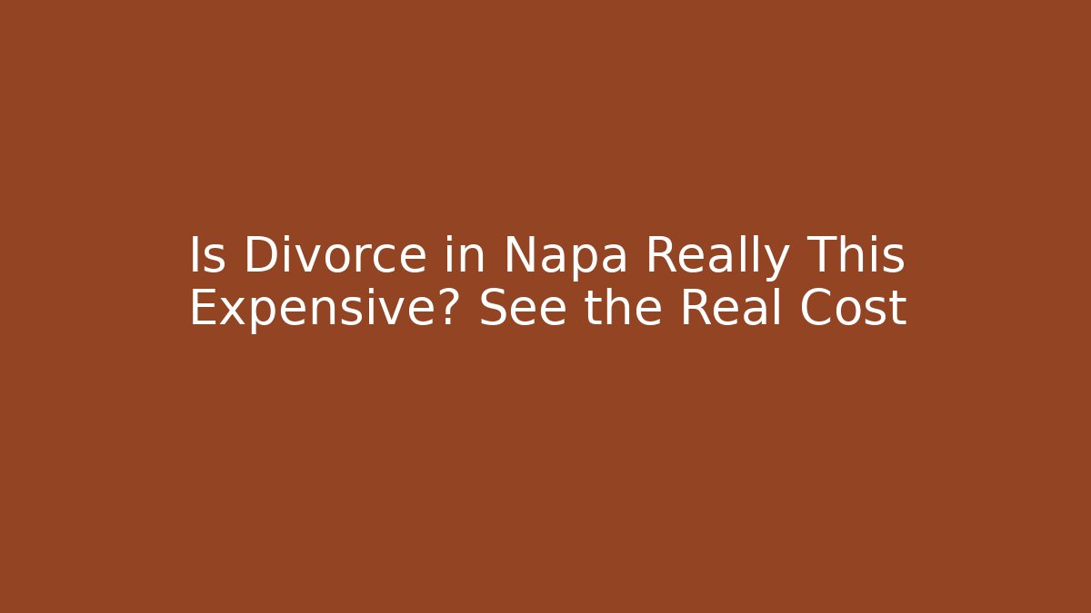 Is Divorce in Napa Really This Expensive? See the Real Cost