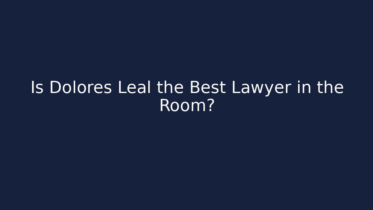Is Dolores Leal the Best Lawyer in the Room?