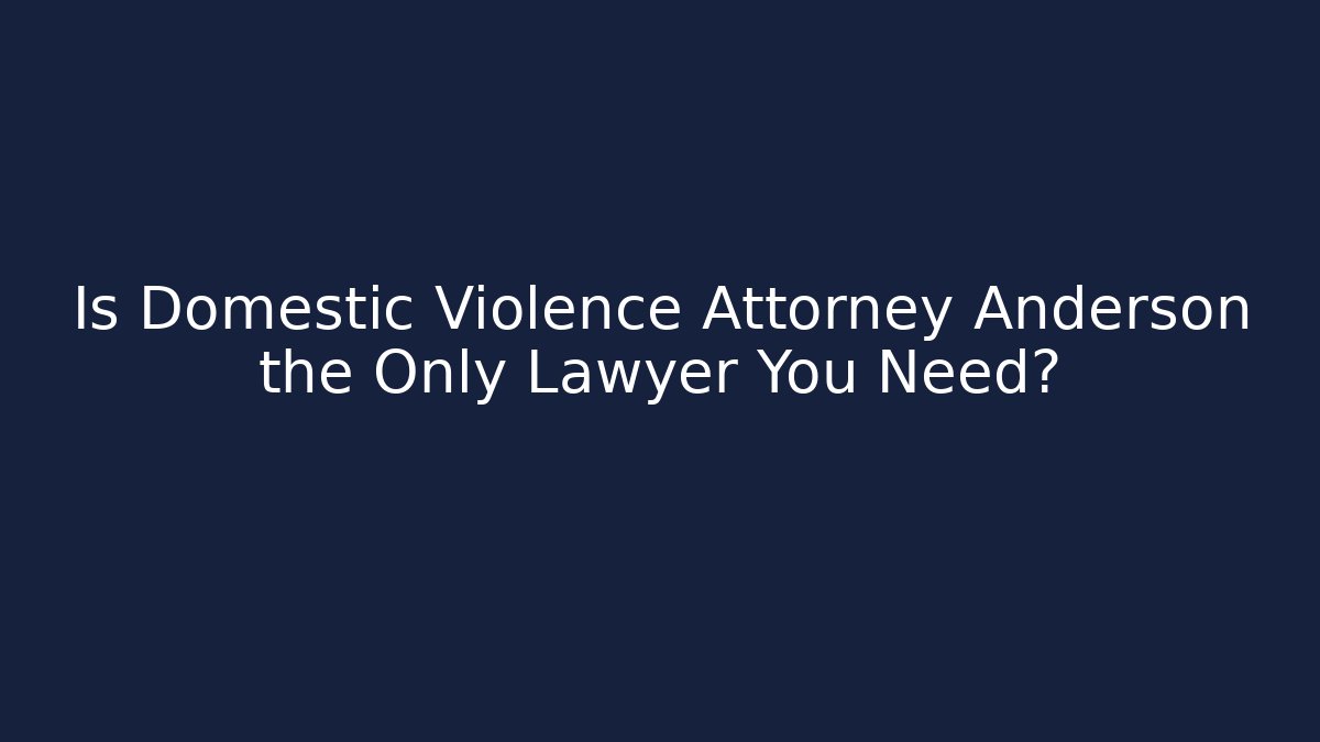 Is Domestic Violence Attorney Anderson the Only Lawyer You Need?