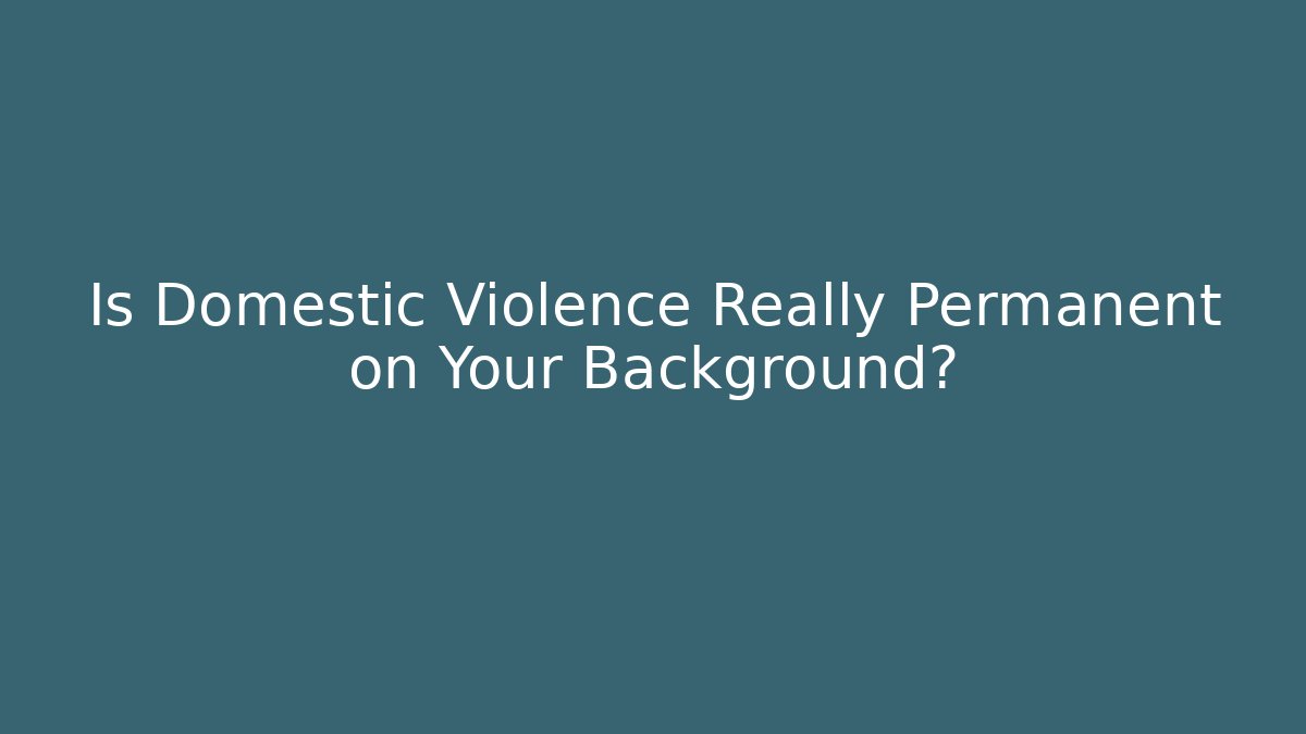 Is Domestic Violence Really Permanent on Your Background? - WealthxGroup