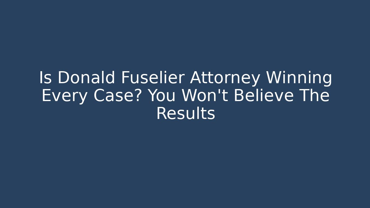 Is Donald Fuselier Attorney Winning Every Case? You Won't Believe The Results