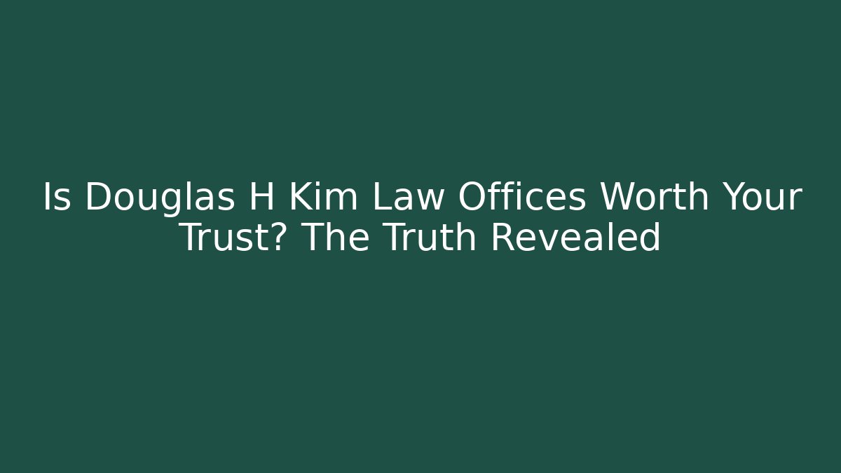 Is Douglas H Kim Law Offices Worth Your Trust? The Truth Revealed