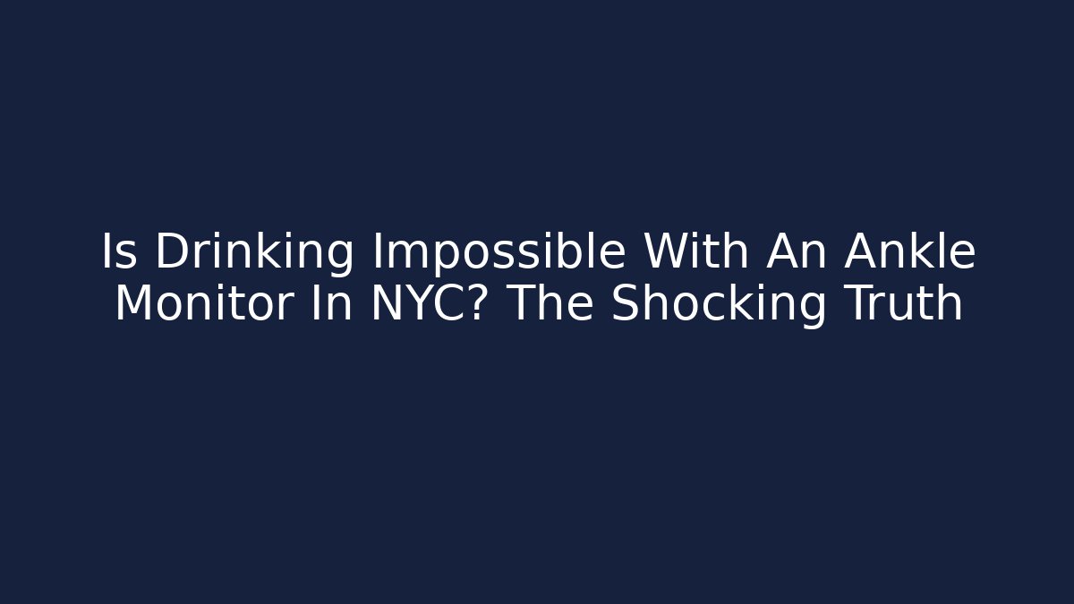 Is Drinking Impossible With An Ankle Monitor In NYC? The Shocking Truth