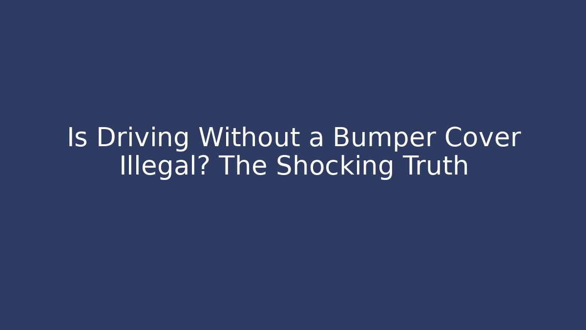 Is Driving Without a Bumper Cover Illegal? The Shocking Truth