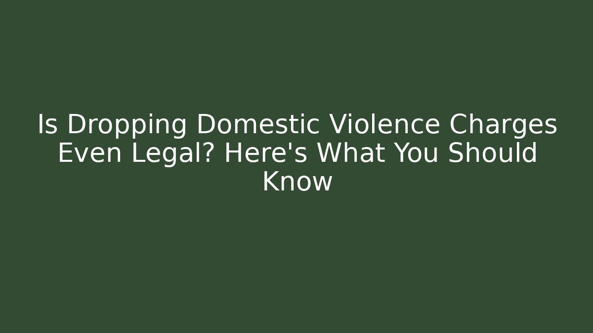 Is Dropping Domestic Violence Charges Even Legal? Here's What You Should Know