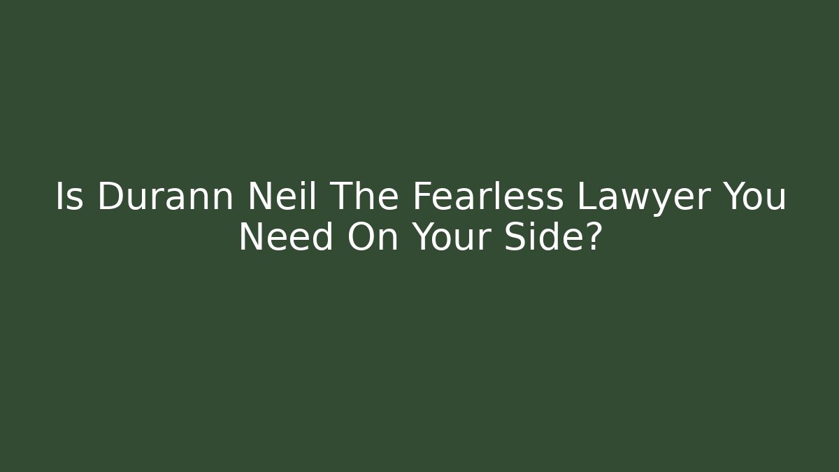 Is Durann Neil The Fearless Lawyer You Need On Your Side?