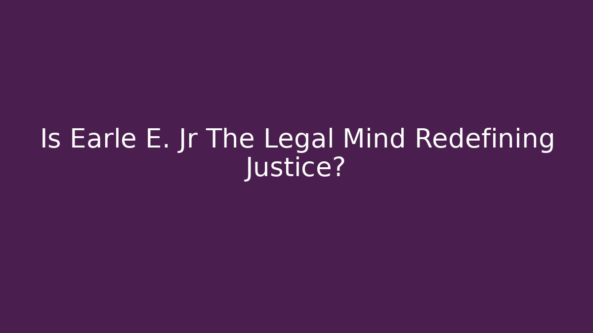 Is Earle E. Jr The Legal Mind Redefining Justice?