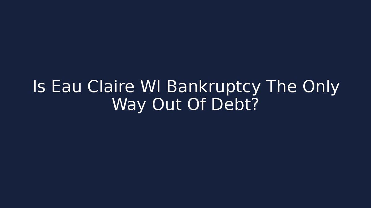 Is Eau Claire WI Bankruptcy The Only Way Out Of Debt?