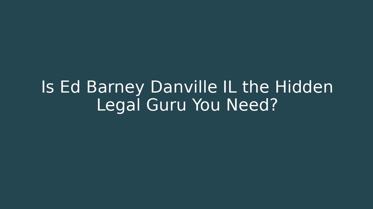 Is Ed Barney Danville IL the Hidden Legal Guru You Need?