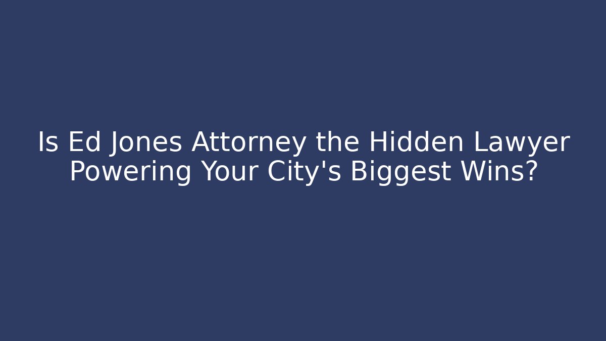 Is Ed Jones Attorney the Hidden Lawyer Powering Your City’s Biggest Wins?