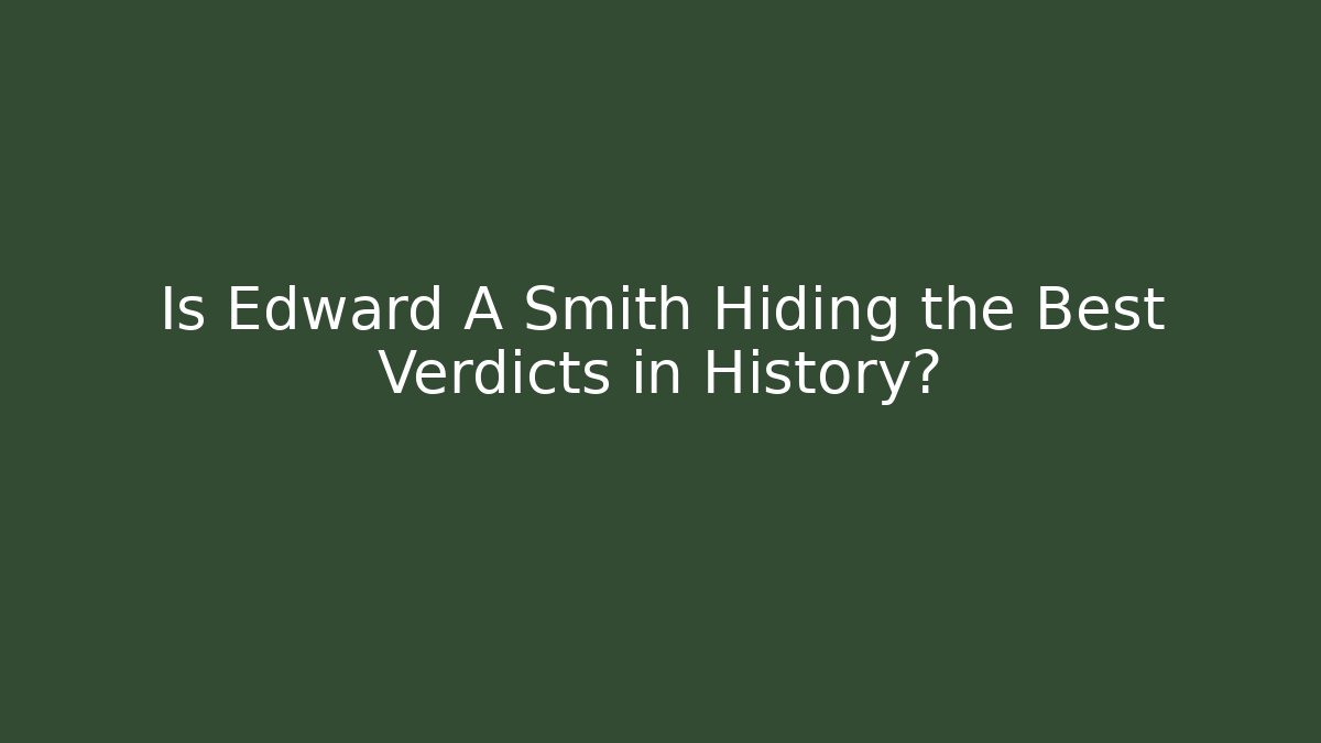 Is Edward A Smith Hiding the Best Verdicts in History?