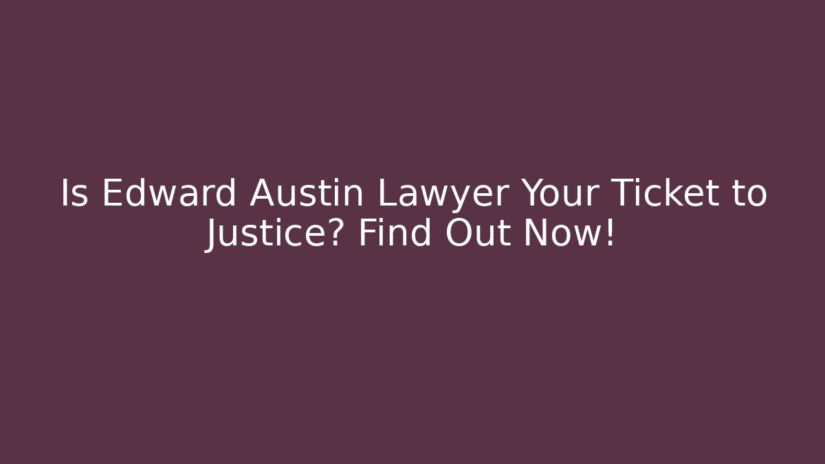 Is Edward Austin Lawyer Your Ticket to Justice? Find Out Now!
