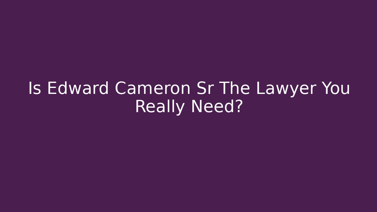 Is Edward Cameron Sr The Lawyer You Really Need? - WealthxGroup