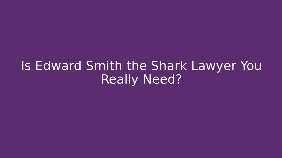Is Edward Smith the Shark Lawyer You Really Need? - WealthxGroup