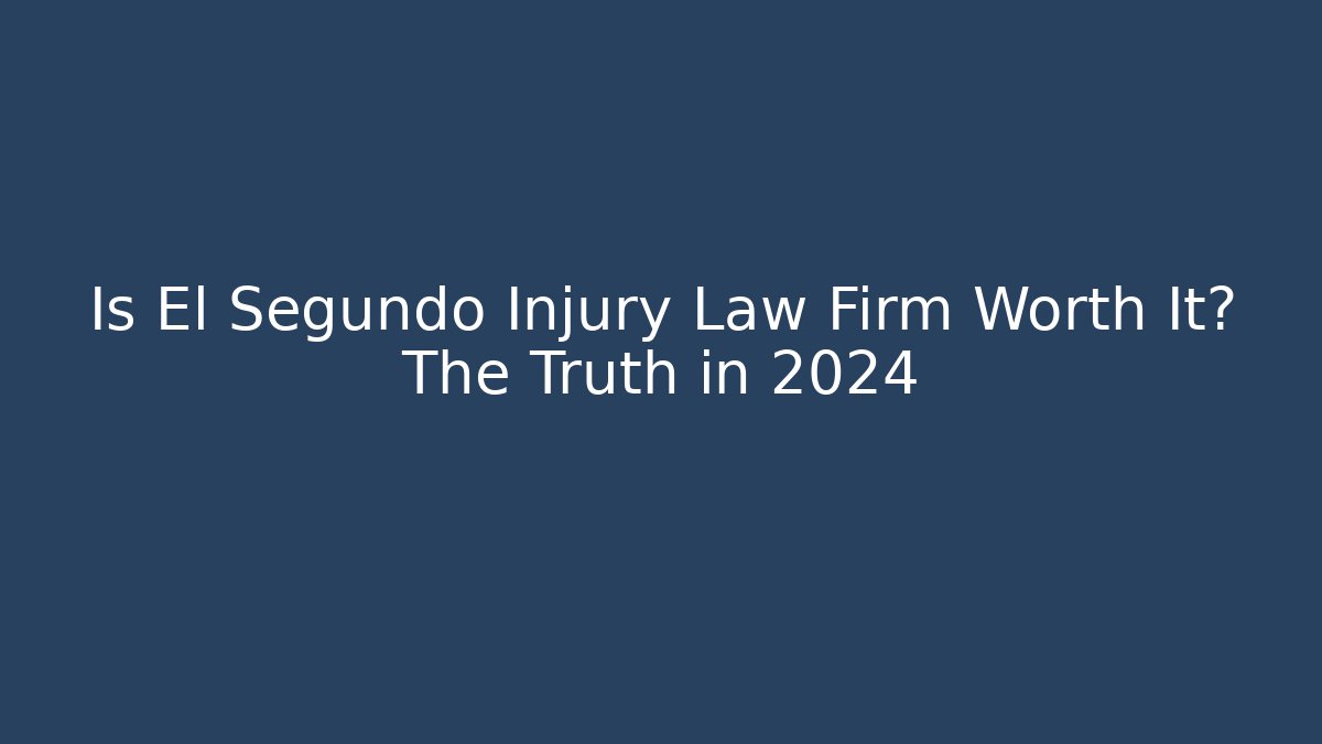 Is El Segundo Injury Law Firm Worth It? The Truth in 2024