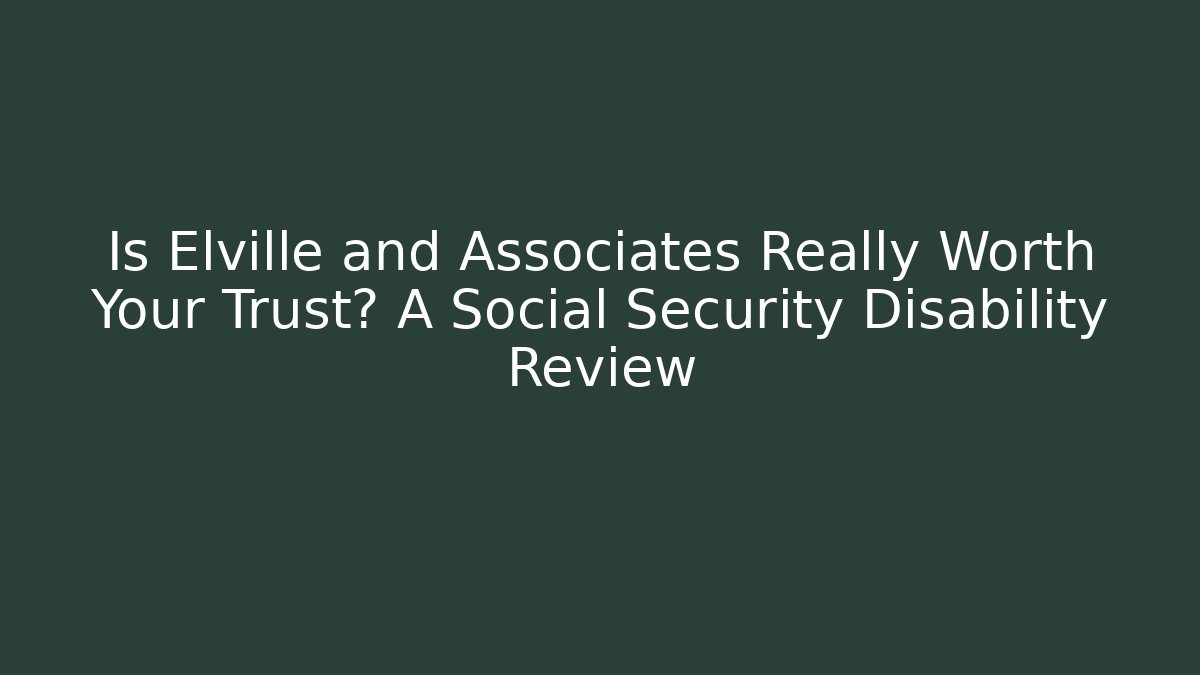 Is Elville and Associates Really Worth Your Trust? A Social Security Disability Review