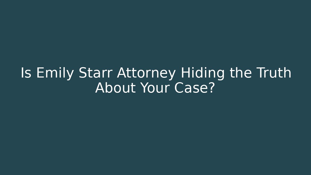 Is Emily Starr Attorney Hiding the Truth About Your Case?
